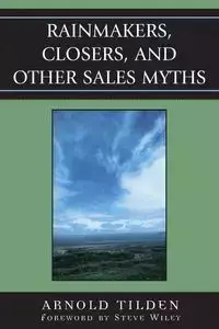 Rainmakers, Closers, and Other Sales Myths - Arnold Tilden