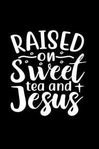 Raised On Sweet Tea And Jesus - Creations Joyful