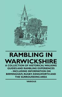 Rambling in Warwickshire - A Collection of Historical Walking Guides and Rambling Experiences - Including Information on Birmingham, Rugby, Kenilworth - Various