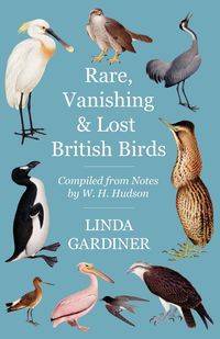 Rare, Vanishing and Lost British Birds - Compiled from Notes by W. H. Hudson - Linda Gardiner