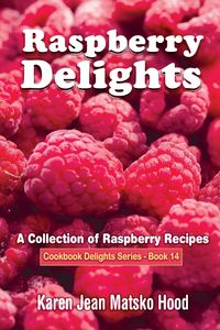 Raspberry Delights Cookbook - Karen Jean Hood Matsko