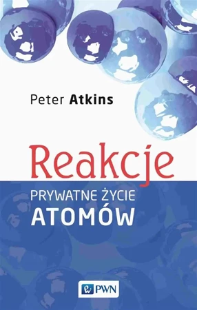 Reakcje. Prywatne życie atomów - Peter Atkins, Justyna Wróbel, Kamil Wróbel