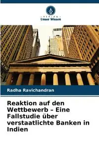 Reaktion auf den Wettbewerb - Eine Fallstudie über verstaatlichte Banken in Indien - Ravichandran Radha