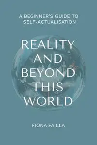 Reality and Beyond This World, A Beginner's Guide to Self-Actualisation - Fiona Failla