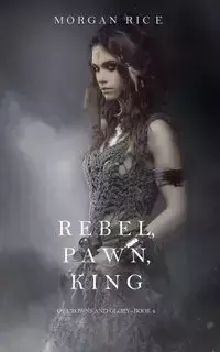 Rebel, Pawn, King (Of Crowns and Glory-Book 4) - Morgan Rice