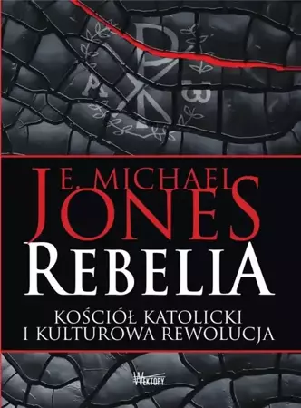 Rebelia. Kościół katolicki i kulturowa rewolucja - Michael Jones E.