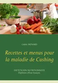 Recettes et menus pour la maladie de Cushing - MENARD Cédric