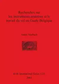 Recherches sur les instruments aratoires et le travail du sol en Gaule Belgique - Marbach André