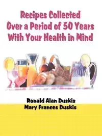 Recipes Collected Over a Period of 50 Years with Your Ehalth in Mind - Ronald Alan Duskis