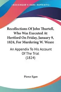 Recollections Of John Thurtell, Who Was Executed At Hertford On Friday, January 9, 1824, For Murdering W. Weare - Egan Pierce