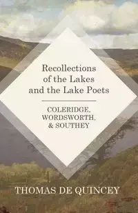 Recollections of the Lakes and the Lake Poets - Coleridge, Wordsworth, and Southey - Thomas Quincey