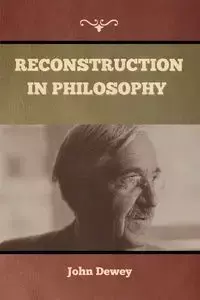 Reconstruction in Philosophy - Dewey John