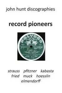 Record Pioneers - Richard Strauss, Hans Pfitzner, Oskar Fried, Oswald Kabasta, Karl Muck, Franz Von Hoesslin, Karl Elmendorff. - John Hunt