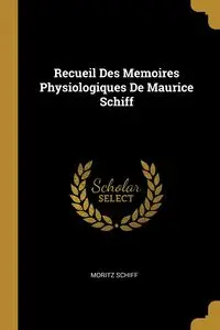 Recueil Des Memoires Physiologiques De Maurice Schiff - Schiff Moritz