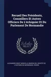 Recueil Des Présidents, Conseillers Et Autres Officiers De L'échiquier Et Du Parlement De Normandie - Monville Alexandre Bigot