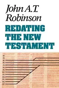 Redating the New Testament - John A. Robinson T.