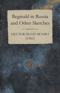 Reginald in Russia and Other Sketches - Hector Hugh (Saki) Munro