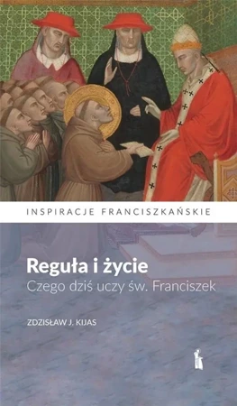 Reguła i życie. Czego dziś uczy św. Franciszek - Zdzisław J. Kijas