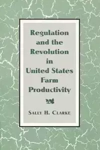 Regulation and the Revolution in United States Farm Productivity - Clarke Sally H.