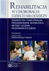 Rehabilitacja w chorobach dzieci i młodzieży Diagnostyka funkcjonalna, programowanie rehabilitacji, metody leczenia fizjoterapeutycznego - Maciąg-Tymecka Iwona