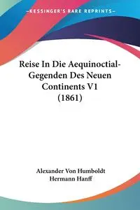 Reise In Die Aequinoctial-Gegenden Des Neuen Continents V1 (1861) - Alexander Von Humboldt