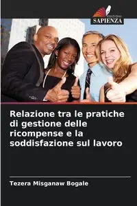 Relazione tra le pratiche di gestione delle ricompense e la soddisfazione sul lavoro - Bogale Tezera Misganaw