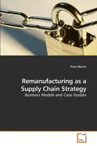 Remanufacturing as a Supply Chain Strategy - Martin Pinar