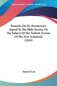 Remarks On Dr. Henderson's Appeal To The Bible Society, On The Subject Of The Turkish Version Of The New Testament (1824) - Lee Samuel