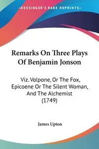 Remarks On Three Plays Of Benjamin Jonson - James Upton