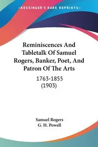 Reminiscences And Tabletalk Of Samuel Rogers, Banker, Poet, And Patron Of The Arts - Samuel Rogers