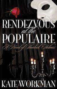 Rendezvous at the Populaire - A Novel of Sherlock Holmes - Kate Workman