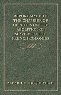 Report Made to the Chamber of Deputies on the Abolition of Slavery in the French Colonies - Alexis Tocqueville de