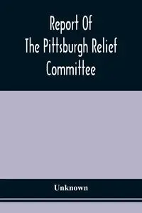 Report Of The Pittsburgh Relief Committee - Unknown