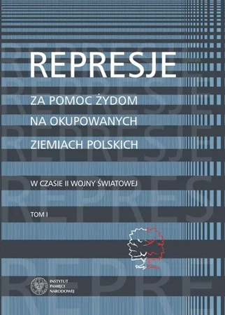 Represje za pomoc Żydom na okupowanych.. T.1 - Martyna Grądzka-Rejak, Aleksandra Namysło