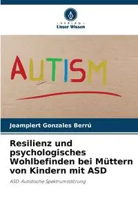 Resilienz und psychologisches Wohlbefinden bei Müttern von Kindern mit ASD - Gonzales Berrú Jeampiert