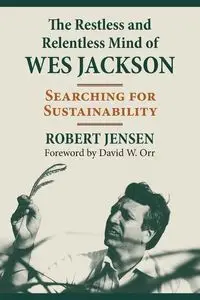 Restless and Relentless Mind of Wes Jackson - Robert Jensen