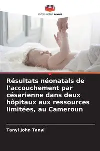 Résultats néonatals de l'accouchement par césarienne dans deux hôpitaux aux ressources limitées, au Cameroun - John Tanyi Tanyi