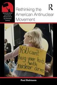 Rethinking the American Antinuclear Movement - Paul Rubinson