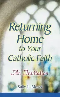 Returning Home to Your Catholic Faith - Sally L. Mews
