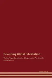 Reversing Atrial Fibrillation The Raw Vegan Detoxification & Regeneration Workbook for Curing Patients. - Healing Global