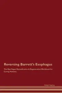 Reversing Barrett's Esophagus The Raw Vegan Detoxification & Regeneration Workbook for Curing Patients. - Healing Global