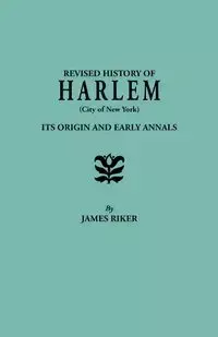 Revised History of Harlem (City of New York). Its Origin and Early Annals - James Riker