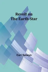 Revolt on the Earth-Star - Carl Selwyn