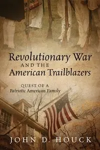 Revolutionary War and the American Trailblazers - John D. Houck