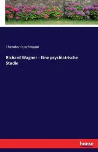 Richard Wagner - Eine psychiatrische Studie - Puschmann Theodor