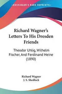 Richard Wagner's Letters To His Dresden Friends - Richard Wagner