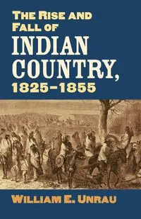 Rise and Fall of Indian Country, 1825-1855 - William Unrau  E.