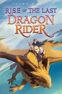 Rise of the Last Dragon Rider - Wilson Shawn