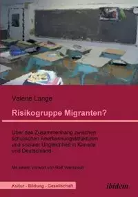 Risikogruppe Migranten?!. Über den Zusammenhang zwischen schulischen Anerkennungsstrukturen und sozialer Ungleichheit in Kanada und Deutschland - Valerie Lange