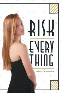 Risk Everything - Frances Ruh Schepp